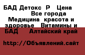 БАД Детокс -Р › Цена ­ 1 167 - Все города Медицина, красота и здоровье » Витамины и БАД   . Алтайский край